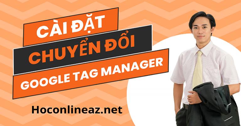 Hướng dẫn cài đặt chuyển đổi với Google tag manager chính xác nhất